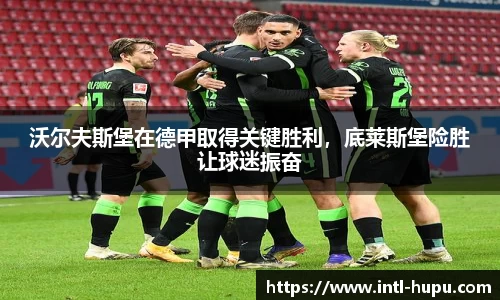 沃尔夫斯堡在德甲取得关键胜利，底莱斯堡险胜让球迷振奋