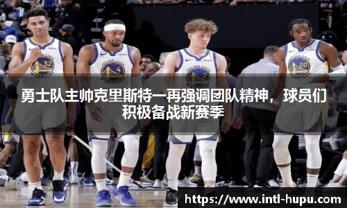 勇士队主帅克里斯特一再强调团队精神，球员们积极备战新赛季