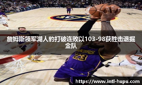 詹姆斯领军湖人豹打破连败以103-98获胜击退掘金队