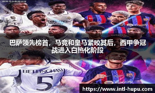巴萨领先榜首，马竞和皇马紧咬其后，西甲争冠战进入白热化阶段