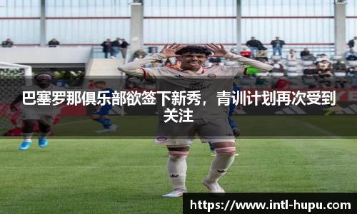巴塞罗那俱乐部欲签下新秀，青训计划再次受到关注