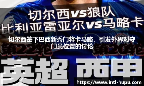 切尔西签下巴西新秀门将卡马略，引发外界对守门员位置的讨论