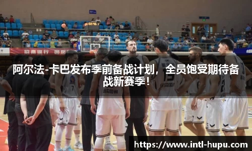 阿尔法-卡巴发布季前备战计划，全员饱受期待备战新赛季！