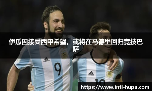 伊瓜因接受西甲希望，或将在马德里回归竞技巴萨