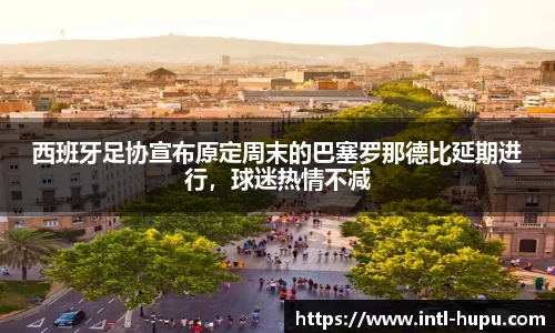 西班牙足协宣布原定周末的巴塞罗那德比延期进行，球迷热情不减