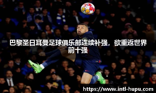 巴黎圣日耳曼足球俱乐部连续补强，欲重返世界前十强