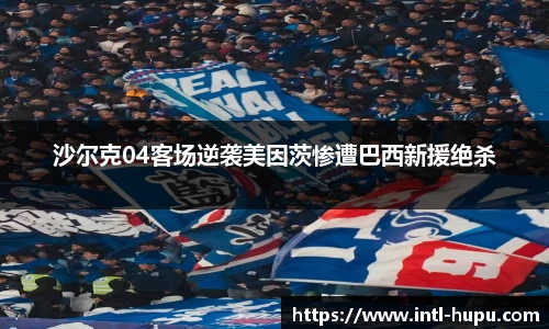 沙尔克04客场逆袭美因茨惨遭巴西新援绝杀