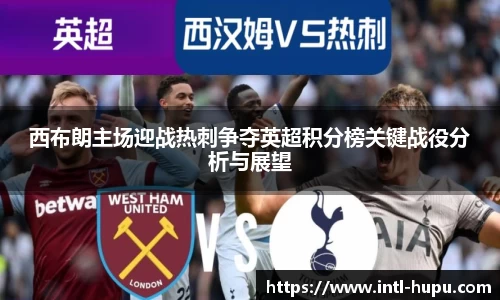 西布朗主场迎战热刺争夺英超积分榜关键战役分析与展望