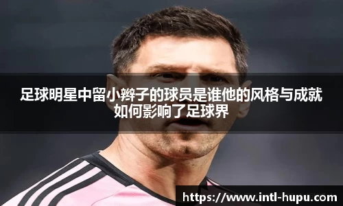 足球明星中留小辫子的球员是谁他的风格与成就如何影响了足球界